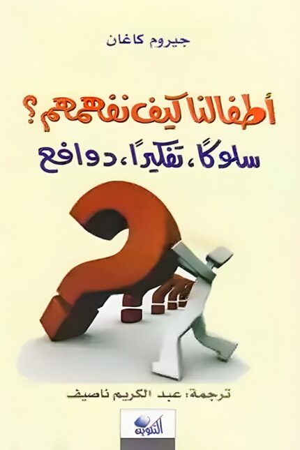 "غلاف كتاب أطفالنا: كيف نفهمهم؟ - دليل لفهم سلوك الأطفال ودوافعهم من تأليف جيروم كاغان."