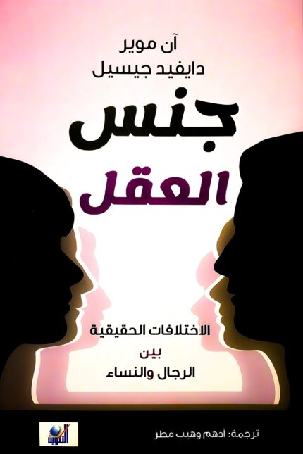 "غلاف كتاب جنس العقل - آن موير وديفيد جيسيل، استكشاف الفروق بين أدمغة الرجال والنساء وتأثيرها على حياتنا اليومية."