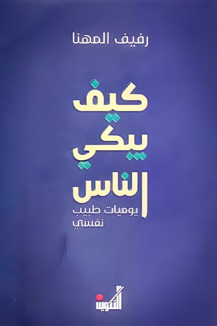 غلاف كتاب "كيف يبكي الناس" لرفيف المهنا، يناقش فيه يوميات طبيب نفسي حول الألم النفسي والتعافي من الاضطرابات العاطفية من خلال قصص حقيقية.