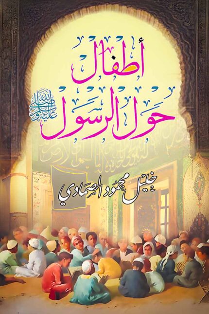 غلاف كتاب "أطفال حول الرسول" لخليل محمود الصمادي، يتناول فيه أسلوب النبي ﷺ في تربية الأطفال وقصصهم المؤثرة في العصر النبوي.
