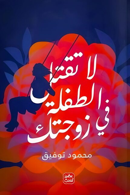 "غلاف كتاب لا تقتل الطفلة في زوجتك – محمود توفيق، دليل عملي لفهم المشاعر العاطفية للمرأة وتأثيرها على العلاقة الزوجية."