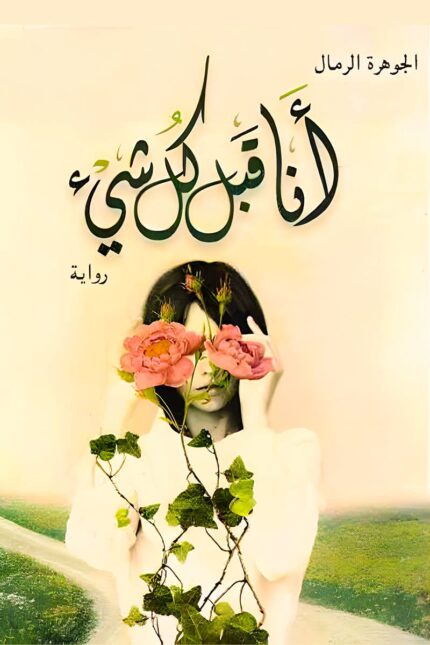 غلاف رواية "أنا قبل كل شيء" للكاتبة الجوهرة الرمال، تتناول الصراع النفسي والبحث عن الذات وسط الحب والفقد والتحديات الحياتية.